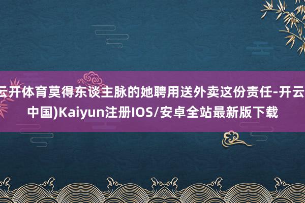 云开体育莫得东谈主脉的她聘用送外卖这份责任-开云(中国)Kaiyun注册IOS/安卓全站最新版下载