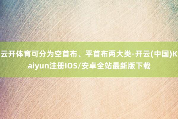 云开体育可分为空首布、平首布两大类-开云(中国)Kaiyun注册IOS/安卓全站最新版下载