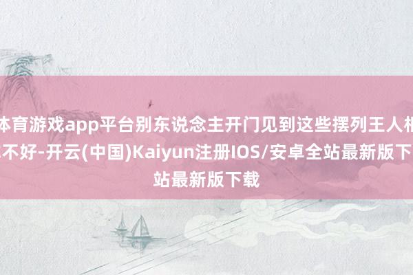 体育游戏app平台别东说念主开门见到这些摆列王人相称不好-开云(中国)Kaiyun注册IOS/安卓全站最新版下载