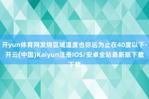 开yun体育网发烧区域温度也弥远为止在40度以下-开云(中国)Kaiyun注册IOS/安卓全站最新版下载