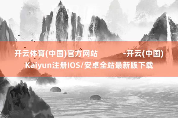 开云体育(中国)官方网站            -开云(中国)Kaiyun注册IOS/安卓全站最新版下载