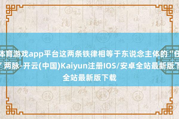 体育游戏app平台这两条铁律相等于东说念主体的“任督”两脉-开云(中国)Kaiyun注册IOS/安卓全站最新版下载