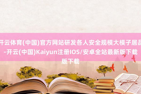 开云体育(中国)官方网站研发各人安全规模大模子居品-开云(中国)Kaiyun注册IOS/安卓全站最新版下载