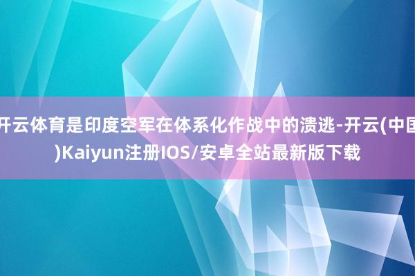 开云体育是印度空军在体系化作战中的溃逃-开云(中国)Kaiyun注册IOS/安卓全站最新版下载