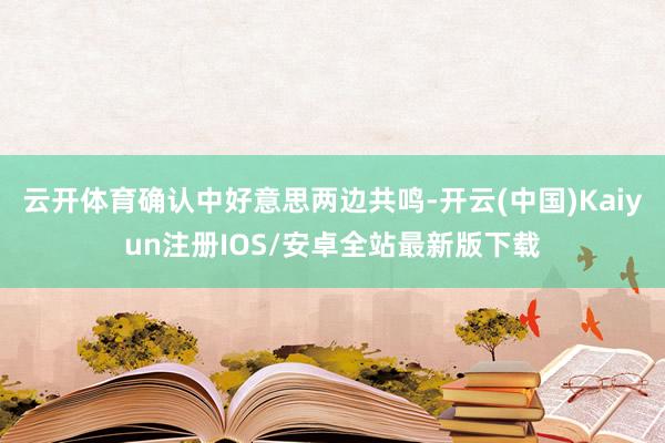 云开体育确认中好意思两边共鸣-开云(中国)Kaiyun注册IOS/安卓全站最新版下载