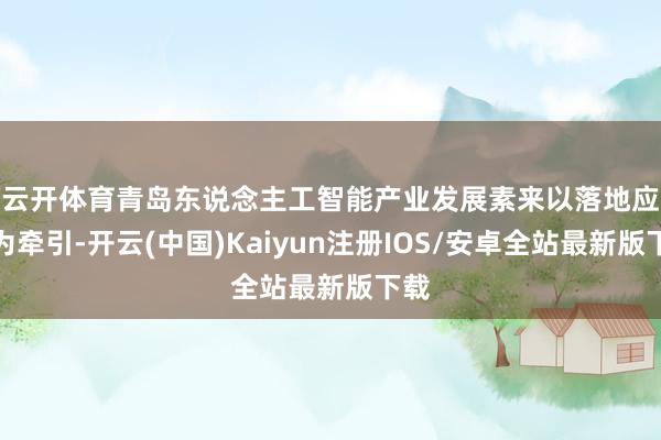 云开体育　　青岛东说念主工智能产业发展素来以落地应用为牵引-开云(中国)Kaiyun注册IOS/安卓全站最新版下载