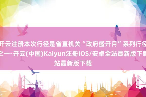 开云注册本次行径是省直机关“政府盛开月”系列行径之一-开云(中国)Kaiyun注册IOS/安卓全站最新版下载