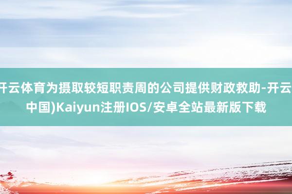 开云体育为摄取较短职责周的公司提供财政救助-开云(中国)Kaiyun注册IOS/安卓全站最新版下载