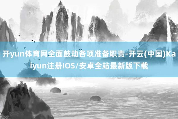 开yun体育网全面鼓动各项准备职责-开云(中国)Kaiyun注册IOS/安卓全站最新版下载