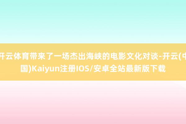 开云体育带来了一场杰出海峡的电影文化对谈-开云(中国)Kaiyun注册IOS/安卓全站最新版下载