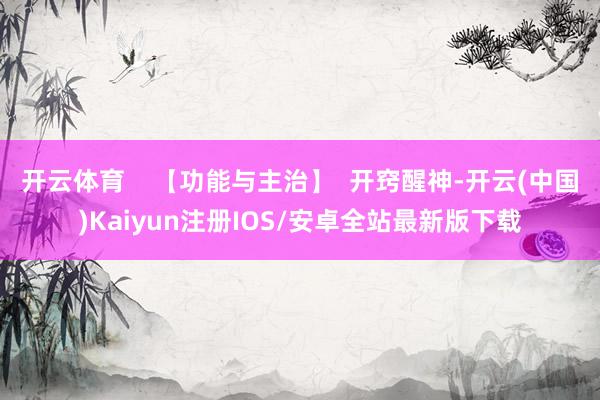 开云体育 【功能与主治】 开窍醒神-开云(中国)Kaiyun注册IOS/安卓全站最新版下载
