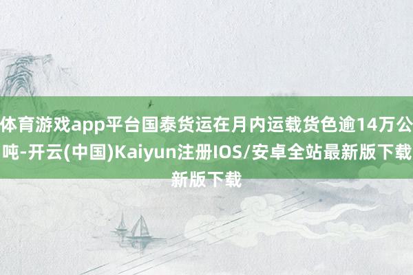 体育游戏app平台国泰货运在月内运载货色逾14万公吨-开云(中国)Kaiyun注册IOS/安卓全站最新版下载