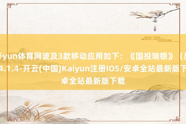 开yun体育网波及3款移动应用如下:《国投瑞银》(版块4.1.4-开云(中国)Kaiyun注册IOS/安卓全站最新版下载